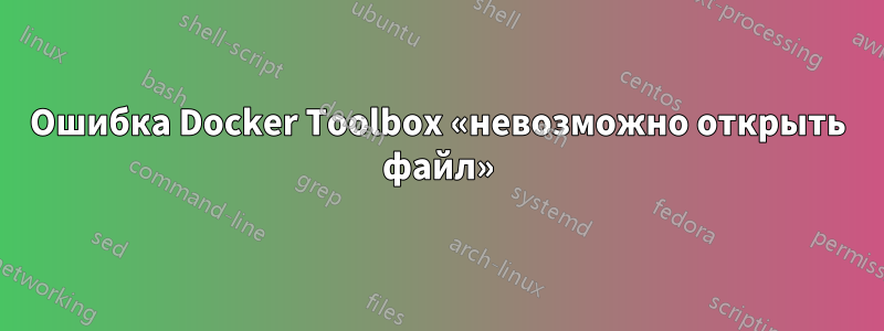 Ошибка Docker Toolbox «невозможно открыть файл»