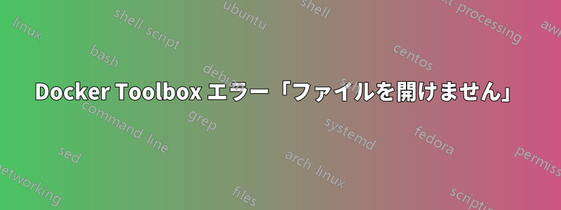 Docker Toolbox エラー「ファイルを開けません」