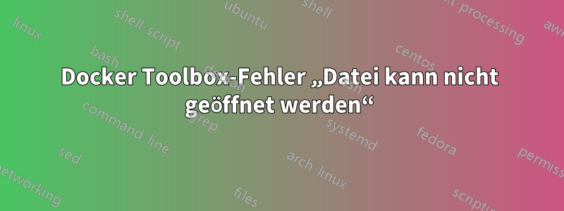 Docker Toolbox-Fehler „Datei kann nicht geöffnet werden“