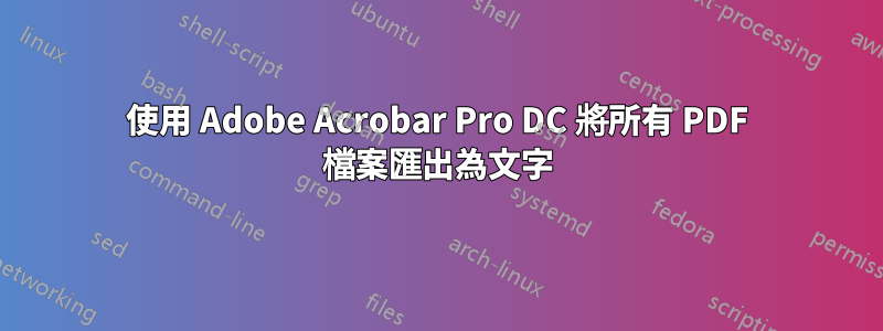 使用 Adob​​e Acrobar Pro DC 將所有 PDF 檔案匯出為文字