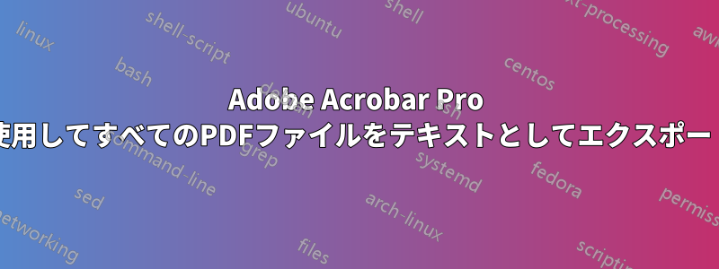 Adobe Acrobar Pro DCを使用してすべてのPDFファイルをテキストとしてエクスポートする