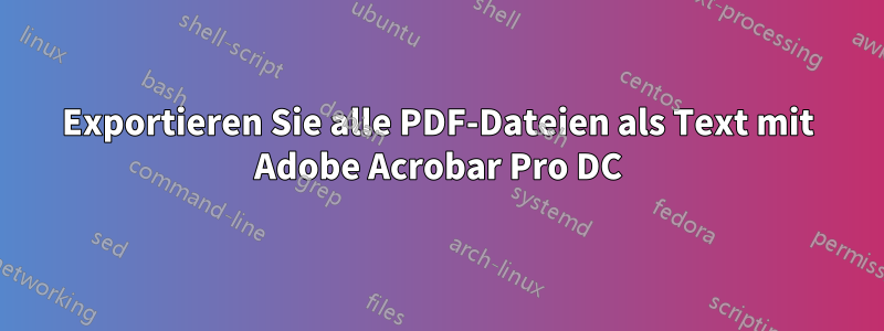 Exportieren Sie alle PDF-Dateien als Text mit Adobe Acrobar Pro DC