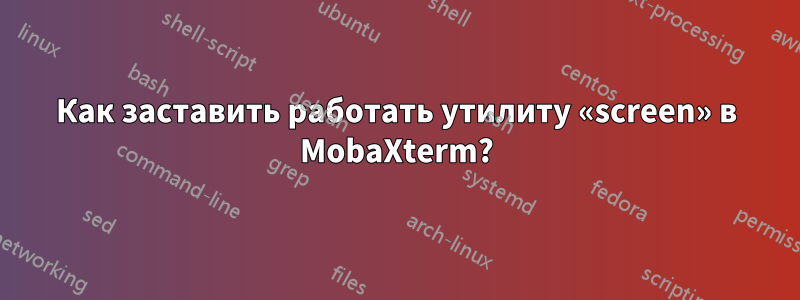 Как заставить работать утилиту «screen» в MobaXterm?