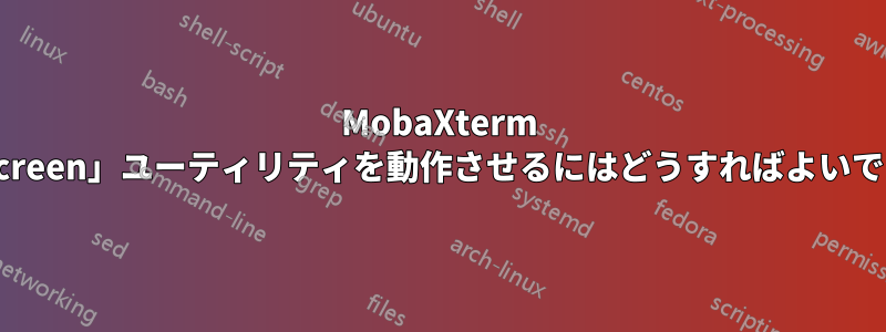 MobaXterm で「screen」ユーティリティを動作させるにはどうすればよいですか?