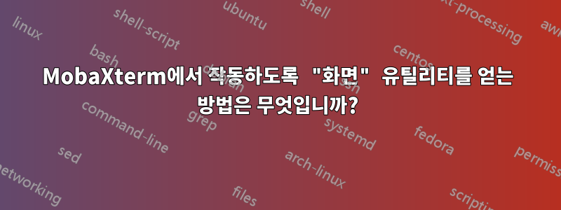 MobaXterm에서 작동하도록 "화면" 유틸리티를 얻는 방법은 무엇입니까?