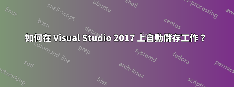 如何在 Visual Studio 2017 上自動儲存工作？