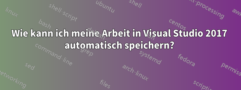 Wie kann ich meine Arbeit in Visual Studio 2017 automatisch speichern?