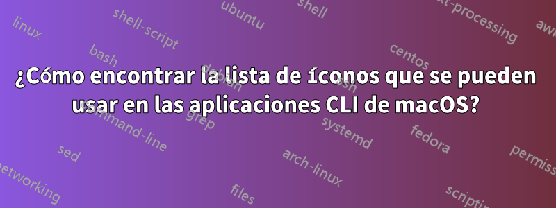 ¿Cómo encontrar la lista de íconos que se pueden usar en las aplicaciones CLI de macOS?