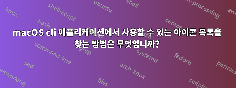 macOS cli 애플리케이션에서 사용할 수 있는 아이콘 목록을 찾는 방법은 무엇입니까?