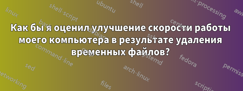 Как бы я оценил улучшение скорости работы моего компьютера в результате удаления временных файлов?