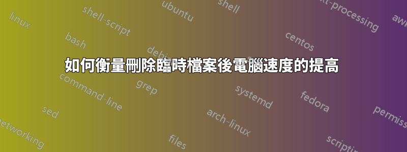 如何衡量刪除臨時檔案後電腦速度的提高