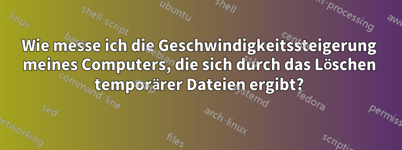 Wie messe ich die Geschwindigkeitssteigerung meines Computers, die sich durch das Löschen temporärer Dateien ergibt?