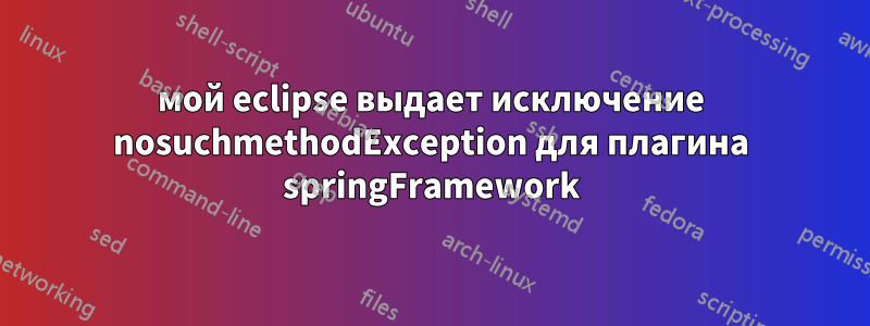 мой eclipse выдает исключение nosuchmethodException для плагина springFramework