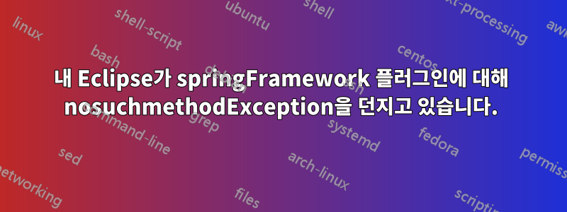 내 Eclipse가 springFramework 플러그인에 대해 nosuchmethodException을 던지고 있습니다.