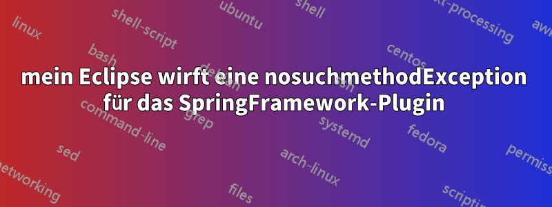 mein Eclipse wirft eine nosuchmethodException für das SpringFramework-Plugin