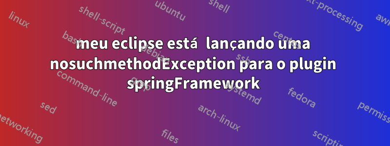 meu eclipse está lançando uma nosuchmethodException para o plugin springFramework