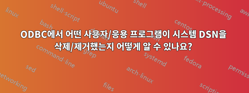 ODBC에서 어떤 사용자/응용 프로그램이 시스템 DSN을 삭제/제거했는지 어떻게 알 수 있나요?