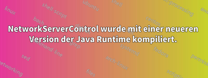 NetworkServerControl wurde mit einer neueren Version der Java Runtime kompiliert.