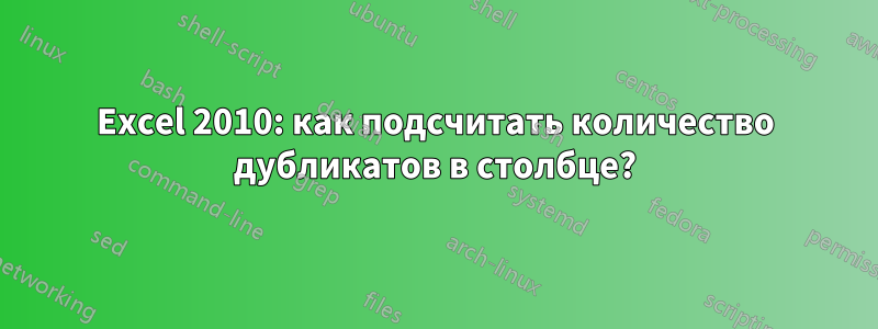 Excel 2010: как подсчитать количество дубликатов в столбце?