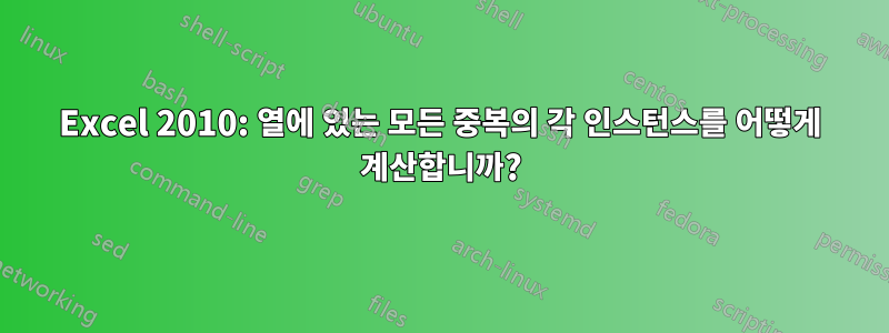 Excel 2010: 열에 있는 모든 중복의 각 인스턴스를 어떻게 계산합니까?