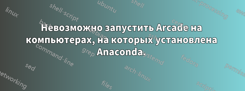 Невозможно запустить Arcade на компьютерах, на которых установлена ​​Anaconda.