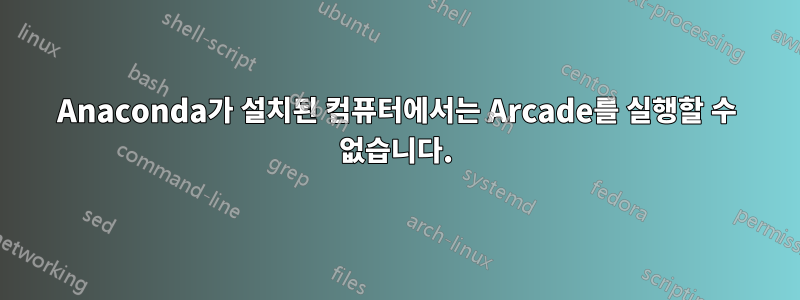 Anaconda가 설치된 컴퓨터에서는 Arcade를 실행할 수 없습니다.