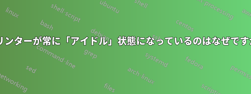 プリンターが常に「アイドル」状態になっているのはなぜですか?