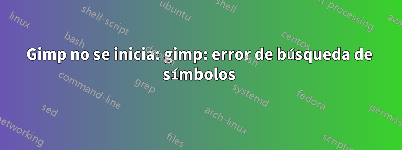 Gimp no se inicia: gimp: error de búsqueda de símbolos