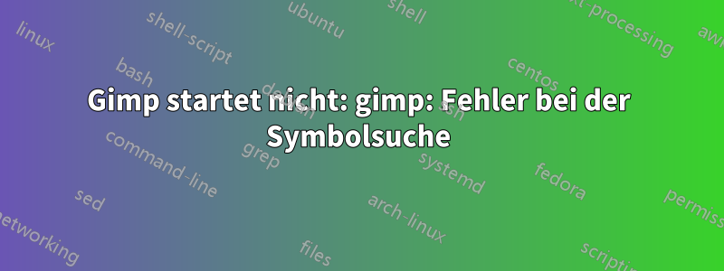 Gimp startet nicht: gimp: Fehler bei der Symbolsuche