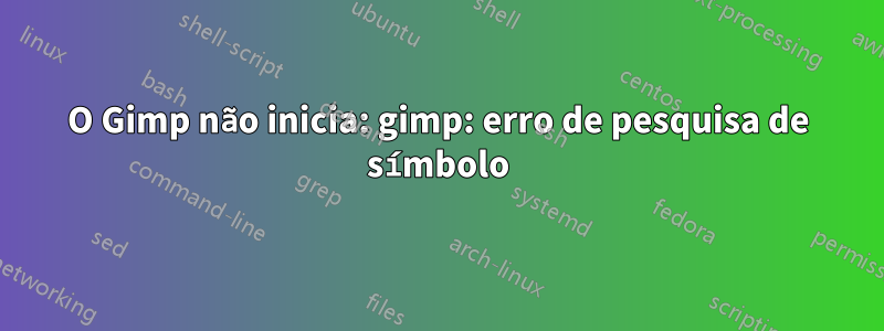 O Gimp não inicia: gimp: erro de pesquisa de símbolo