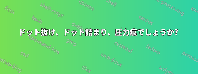 ドット抜け、ドット詰まり、圧力痕でしょうか?