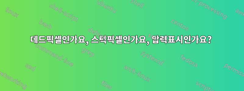 데드픽셀인가요, 스턱픽셀인가요, 압력표시인가요?