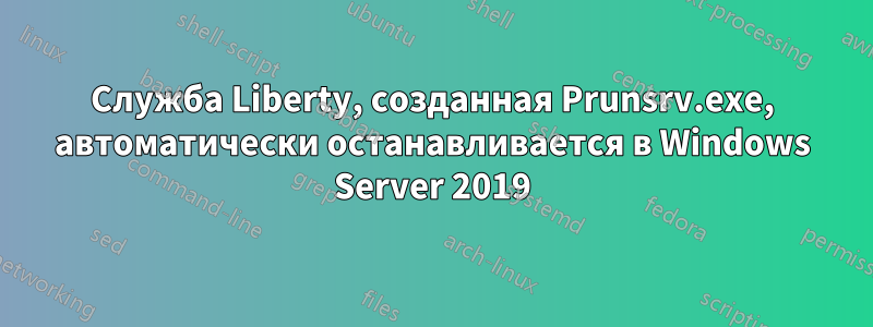 Служба Liberty, созданная Prunsrv.exe, автоматически останавливается в Windows Server 2019