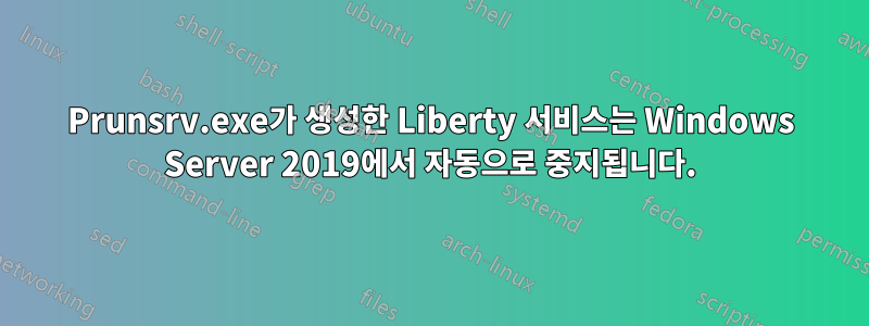 Prunsrv.exe가 생성한 Liberty 서비스는 Windows Server 2019에서 자동으로 중지됩니다.