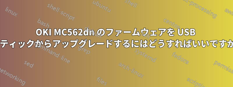 OKI MC562dn のファームウェアを USB スティックからアップグレードするにはどうすればいいですか?