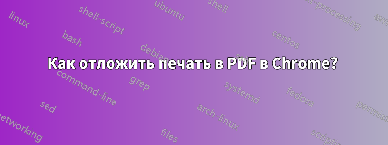 Как отложить печать в PDF в Chrome?