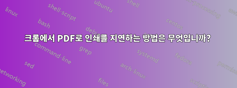 크롬에서 PDF로 인쇄를 지연하는 방법은 무엇입니까?