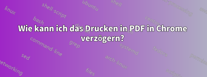 Wie kann ich das Drucken in PDF in Chrome verzögern?