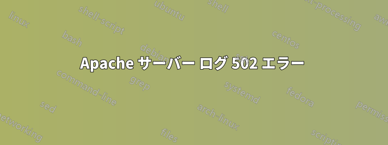 Apache サーバー ログ 502 エラー