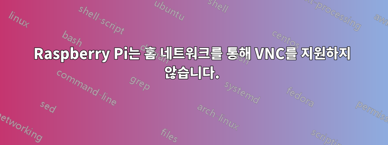 Raspberry Pi는 홈 네트워크를 통해 VNC를 지원하지 않습니다.