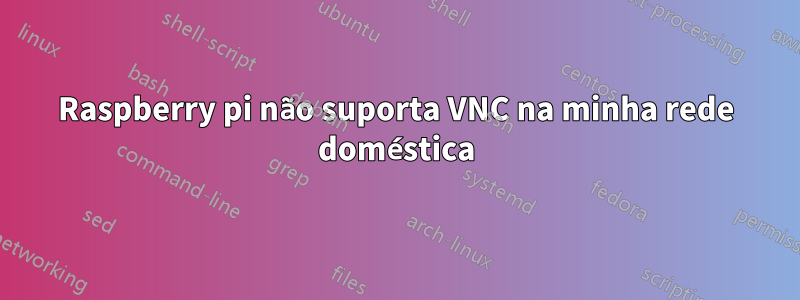 Raspberry pi não suporta VNC na minha rede doméstica