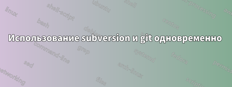 Использование subversion и git одновременно