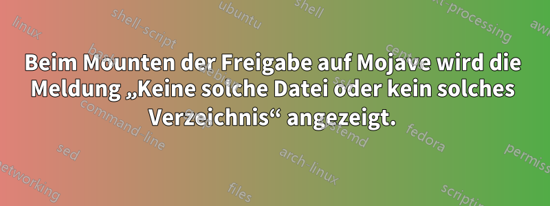 Beim Mounten der Freigabe auf Mojave wird die Meldung „Keine solche Datei oder kein solches Verzeichnis“ angezeigt.