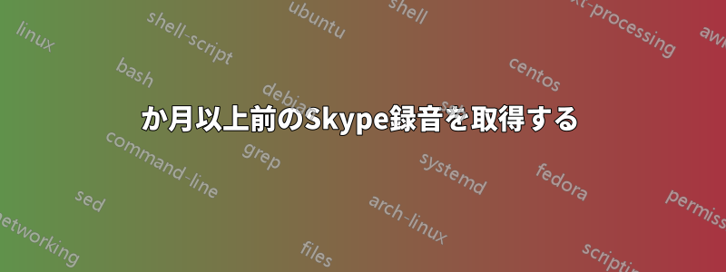 1か月以上前のSkype録音を取得する