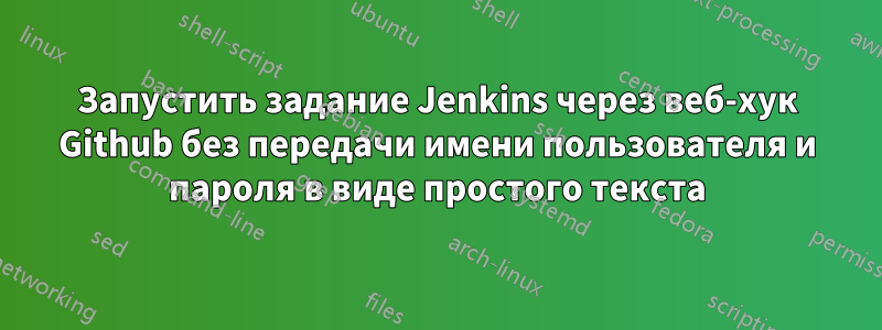 Запустить задание Jenkins через веб-хук Github без передачи имени пользователя и пароля в виде простого текста