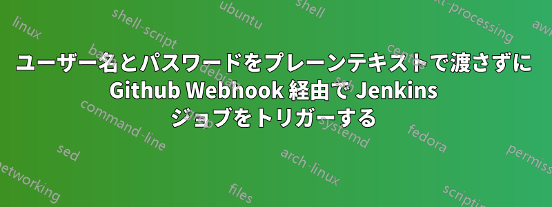 ユーザー名とパスワードをプレーンテキストで渡さずに Github Webhook 経由で Jenkins ジョブをトリガーする