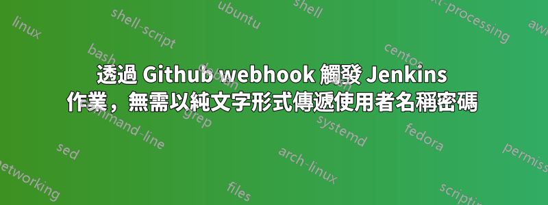 透過 Github webhook 觸發 Jenkins 作業，無需以純文字形式傳遞使用者名稱密碼