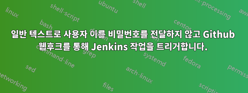 일반 텍스트로 사용자 이름 비밀번호를 전달하지 않고 Github 웹후크를 통해 Jenkins 작업을 트리거합니다.