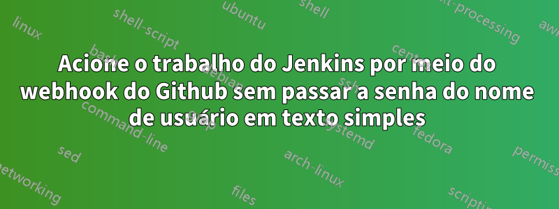 Acione o trabalho do Jenkins por meio do webhook do Github sem passar a senha do nome de usuário em texto simples