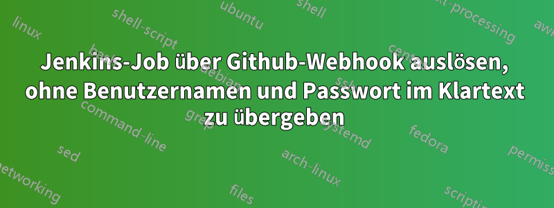 Jenkins-Job über Github-Webhook auslösen, ohne Benutzernamen und Passwort im Klartext zu übergeben